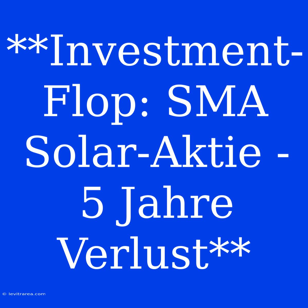 **Investment-Flop: SMA Solar-Aktie - 5 Jahre Verlust**