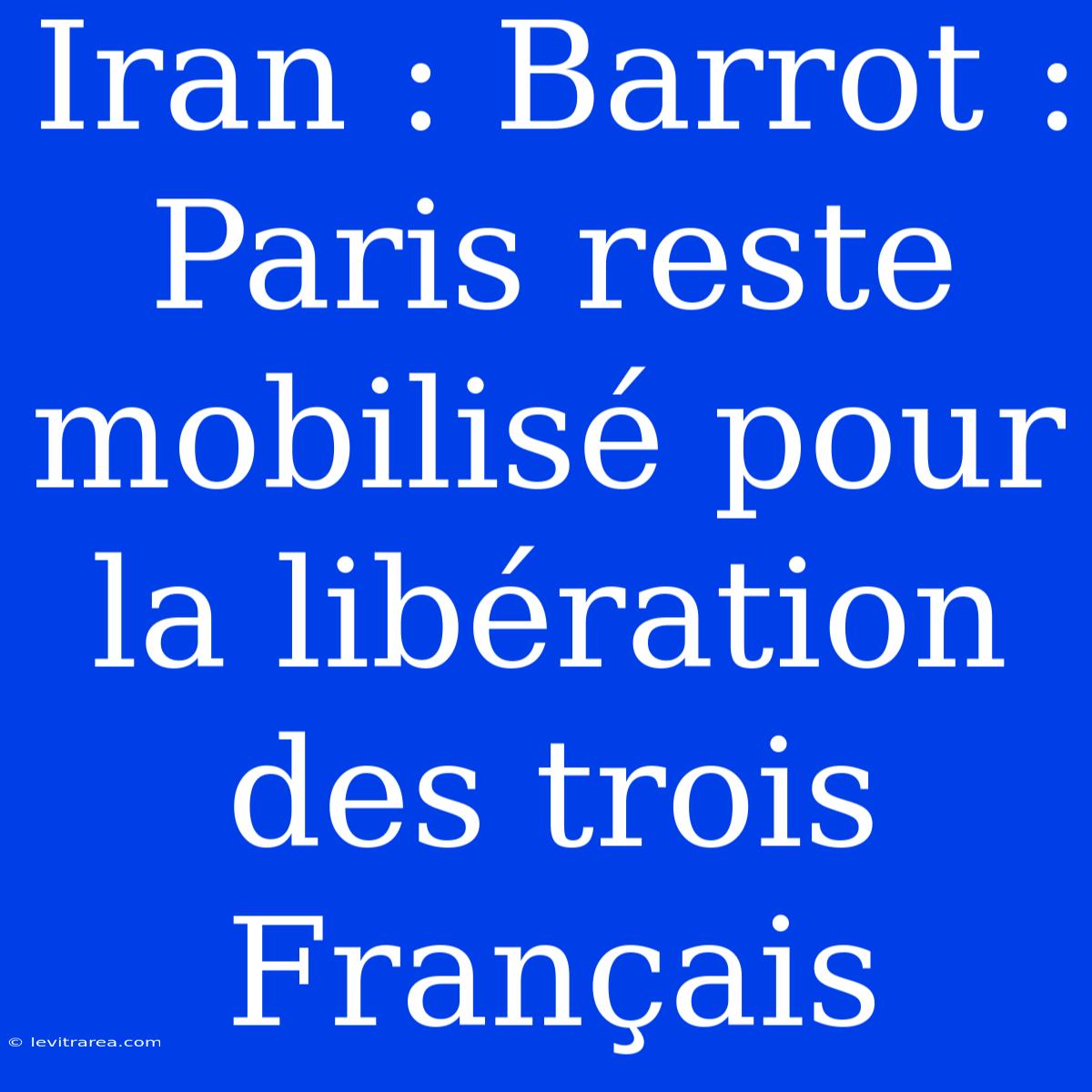 Iran : Barrot : Paris Reste Mobilisé Pour La Libération Des Trois Français