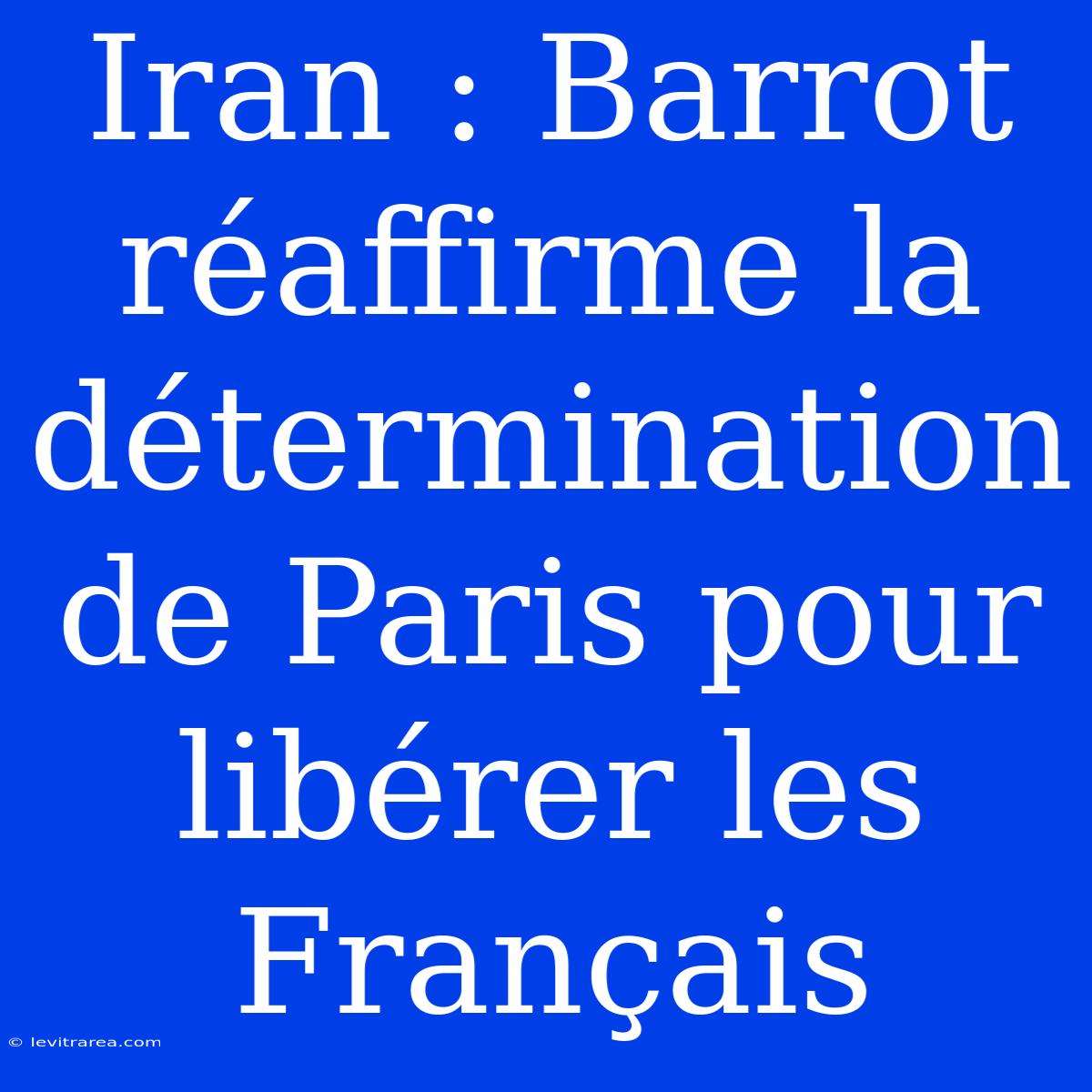 Iran : Barrot Réaffirme La Détermination De Paris Pour Libérer Les Français