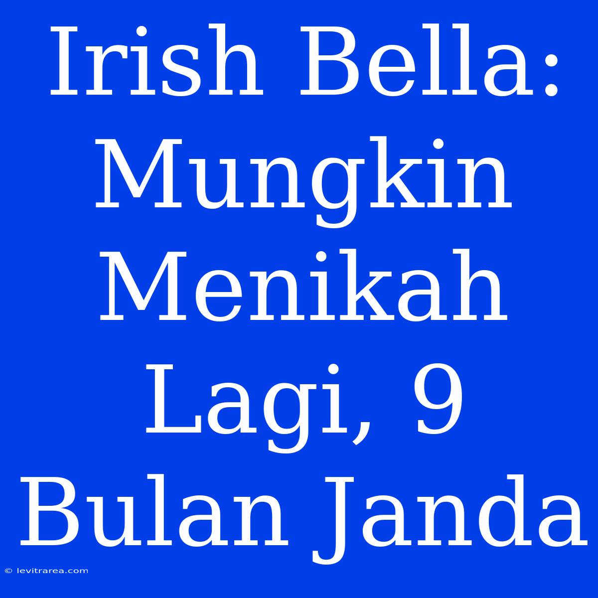 Irish Bella: Mungkin Menikah Lagi, 9 Bulan Janda