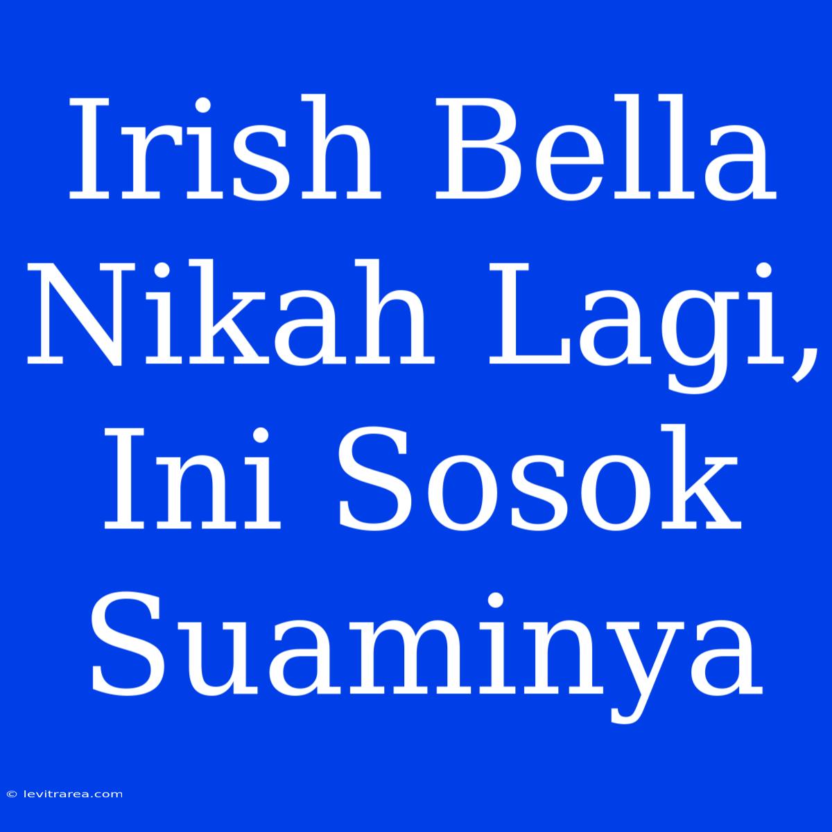 Irish Bella Nikah Lagi, Ini Sosok Suaminya