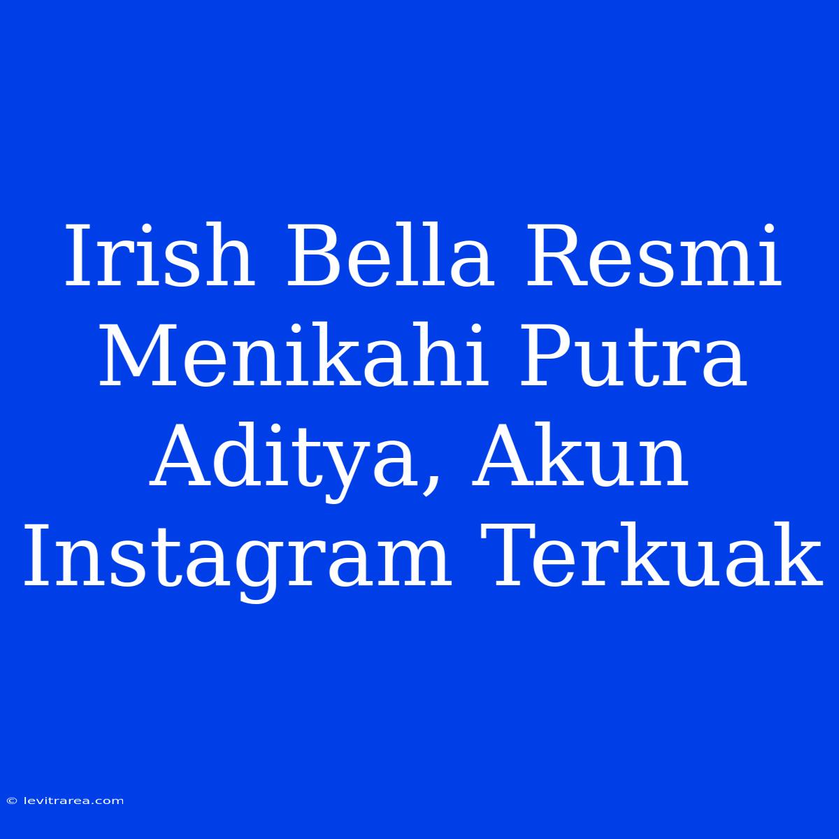 Irish Bella Resmi Menikahi Putra Aditya, Akun Instagram Terkuak