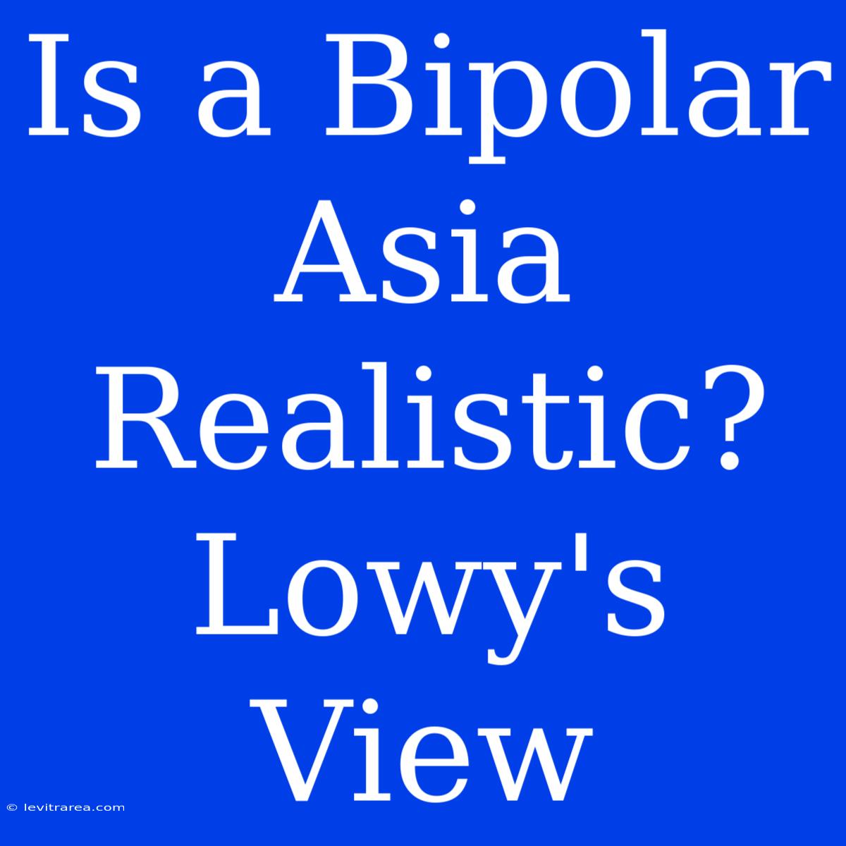 Is A Bipolar Asia Realistic? Lowy's View