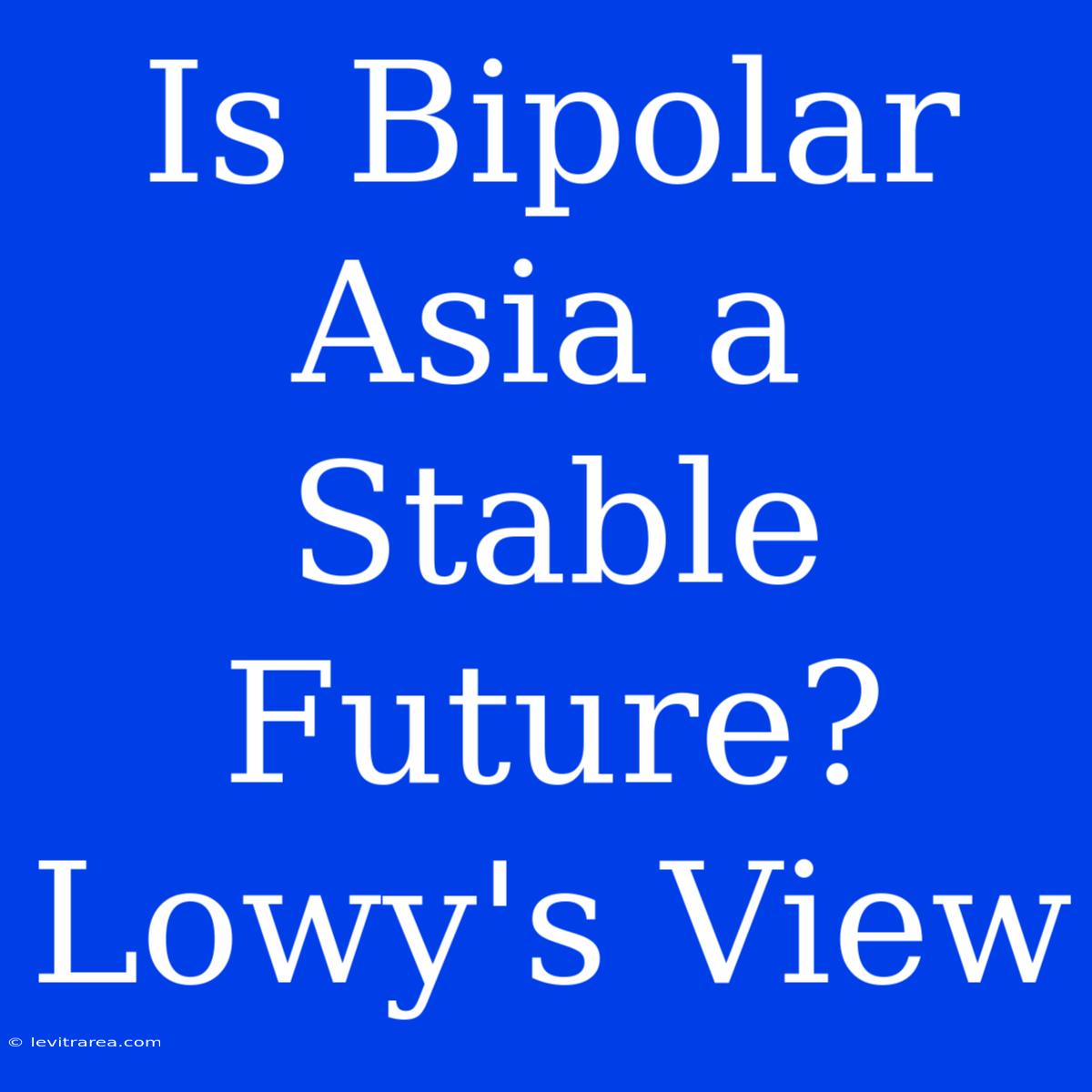 Is Bipolar Asia A Stable Future? Lowy's View