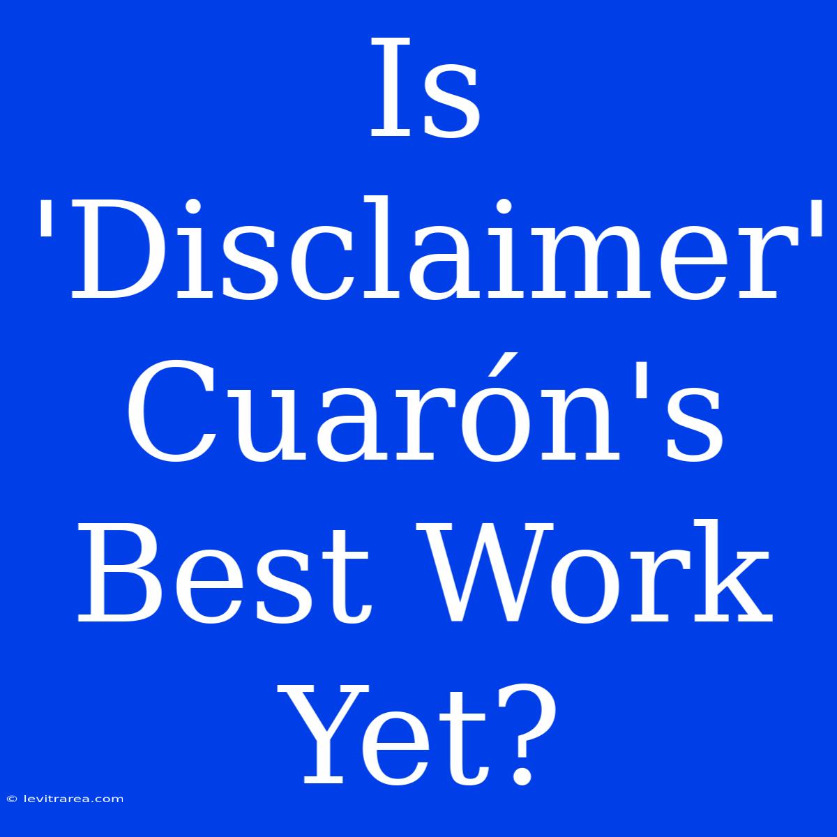 Is 'Disclaimer' Cuarón's Best Work Yet? 