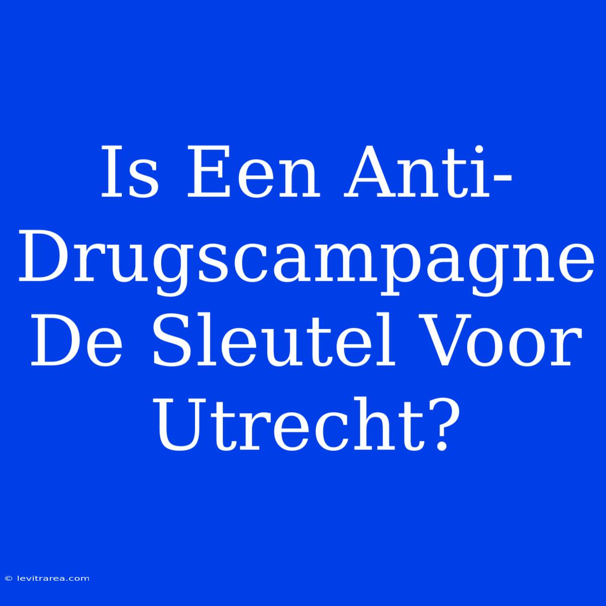 Is Een Anti-Drugscampagne De Sleutel Voor Utrecht?