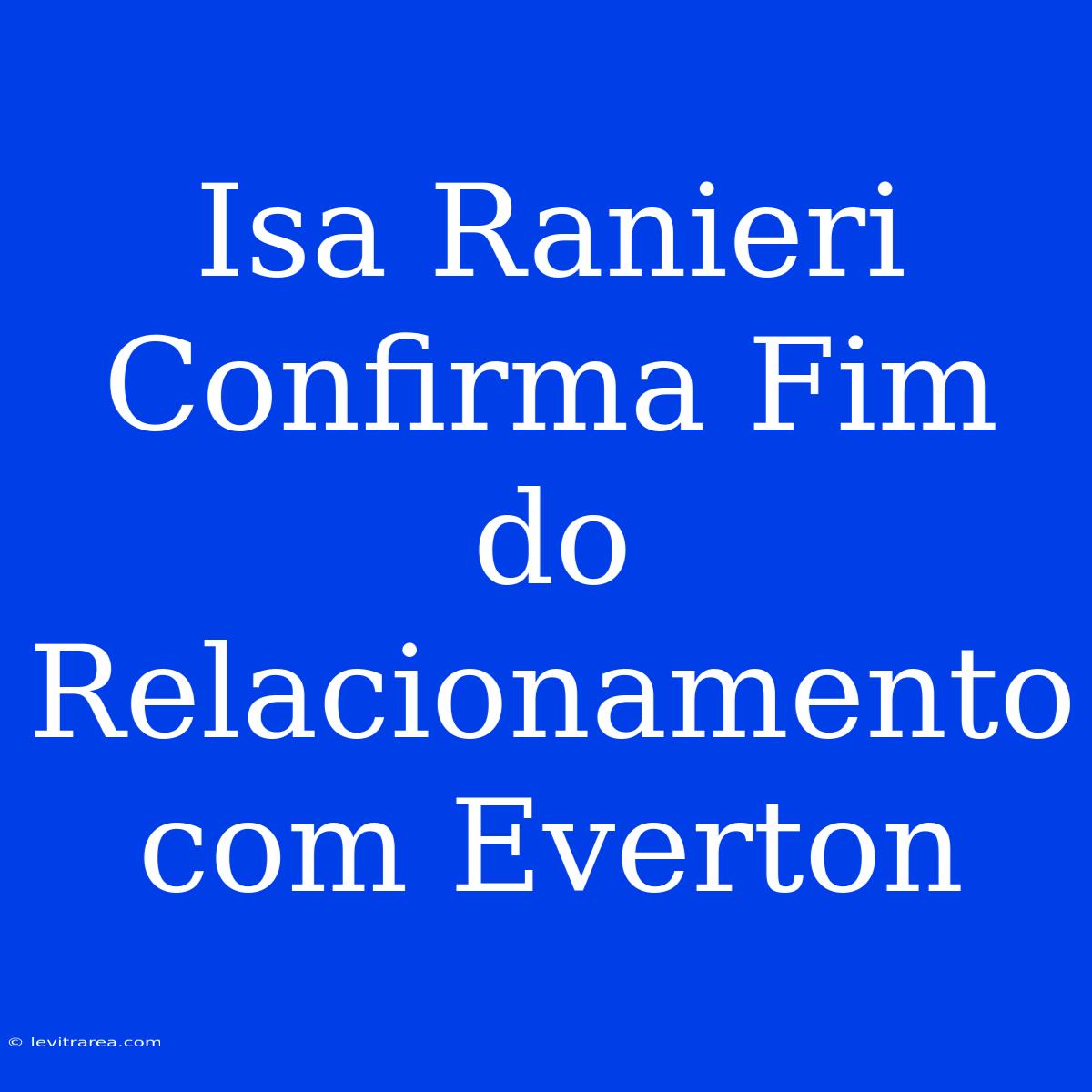 Isa Ranieri Confirma Fim Do Relacionamento Com Everton