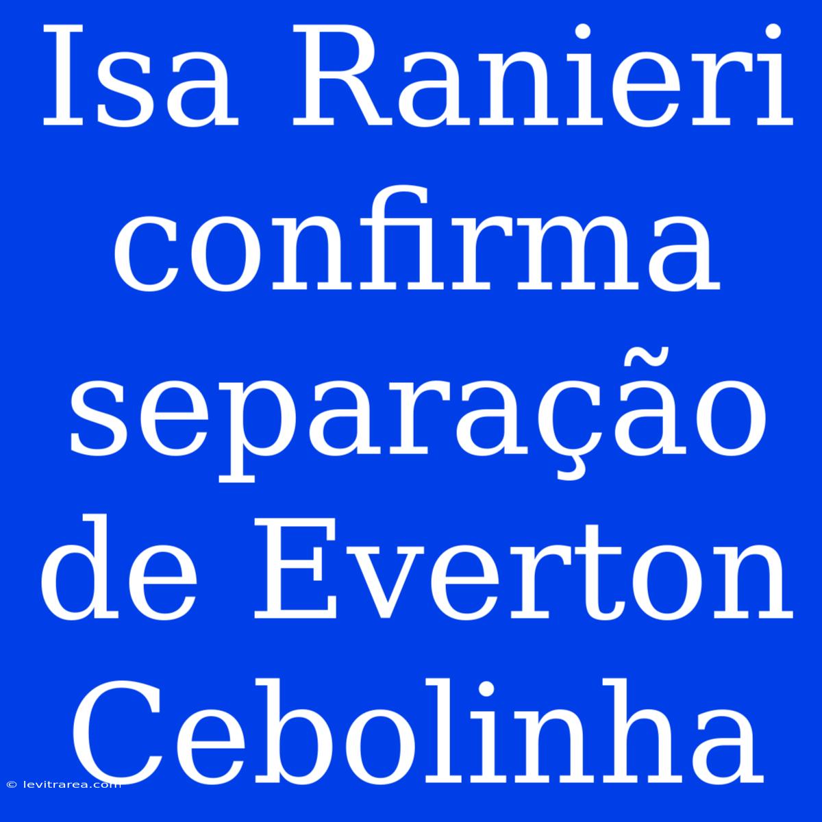 Isa Ranieri Confirma Separação De Everton Cebolinha