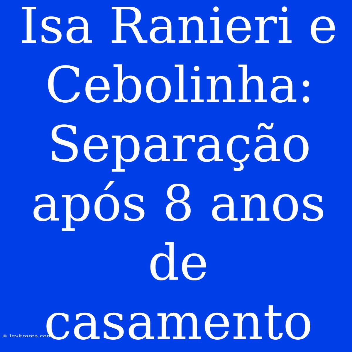 Isa Ranieri E Cebolinha: Separação Após 8 Anos De Casamento