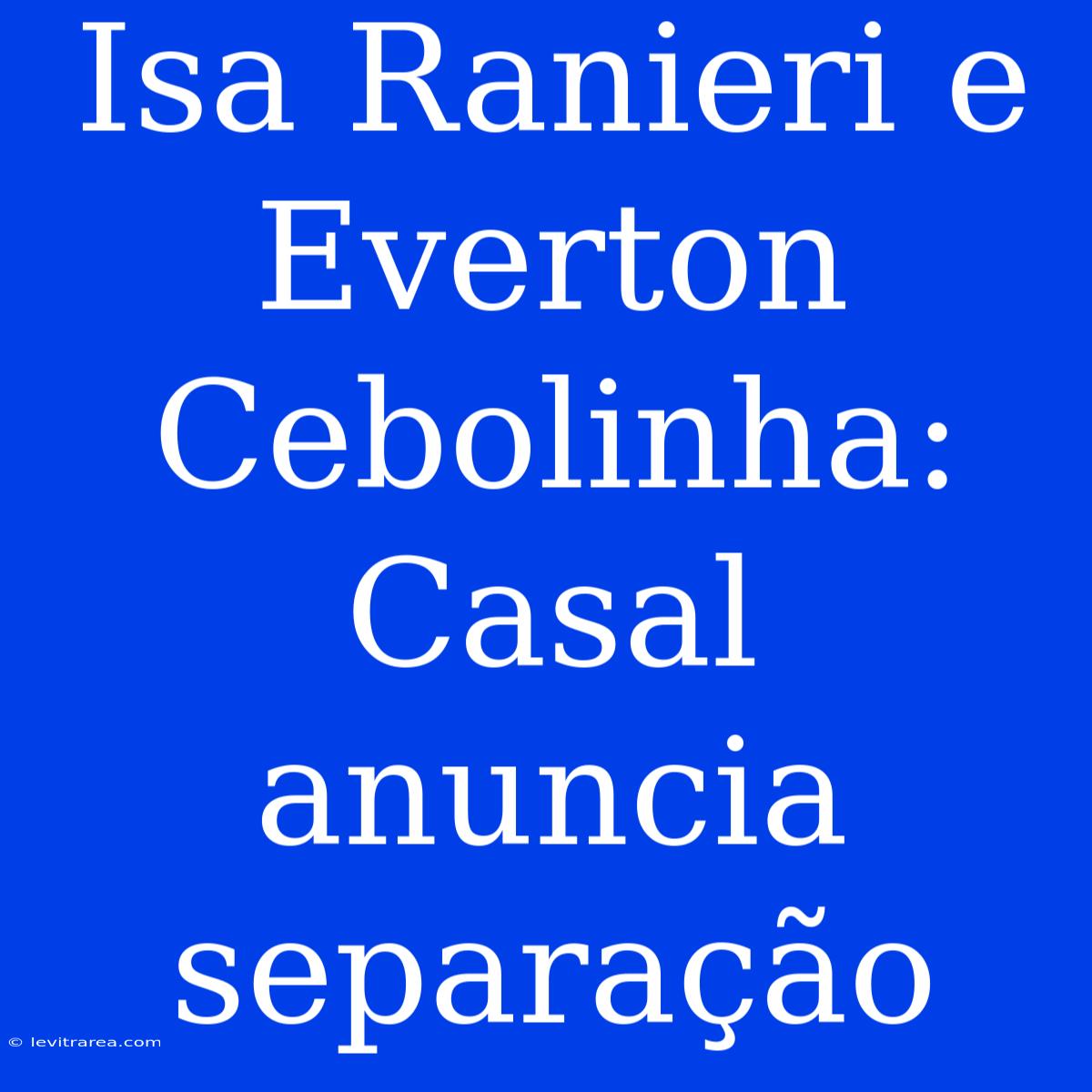 Isa Ranieri E Everton Cebolinha: Casal Anuncia Separação