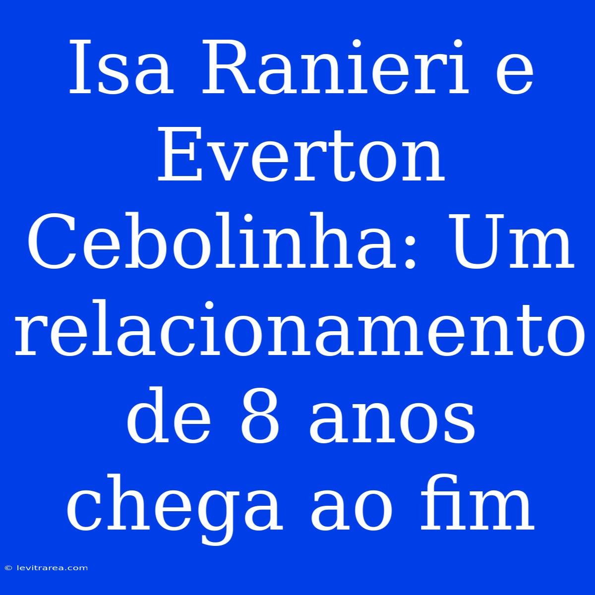 Isa Ranieri E Everton Cebolinha: Um Relacionamento De 8 Anos Chega Ao Fim