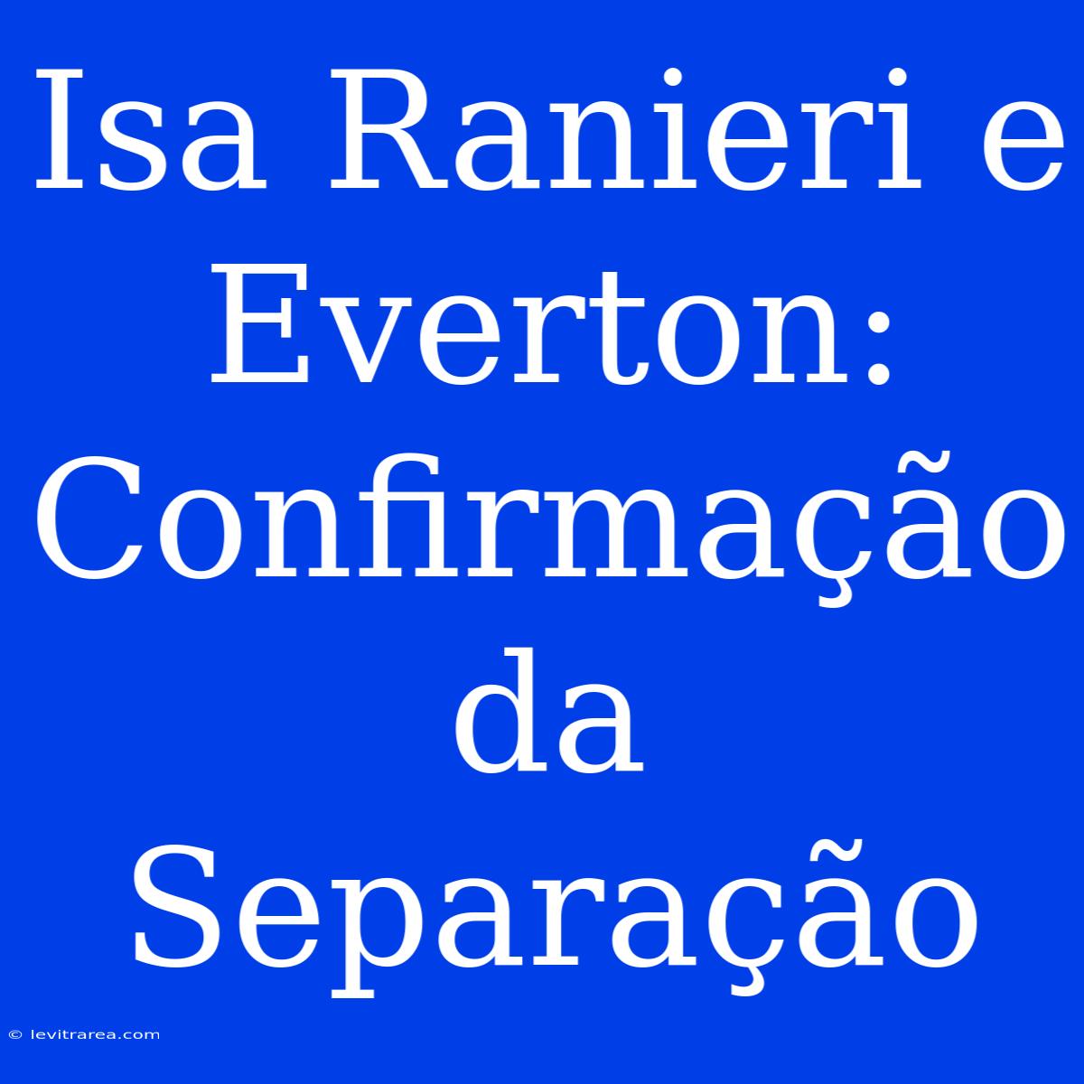 Isa Ranieri E Everton: Confirmação Da Separação