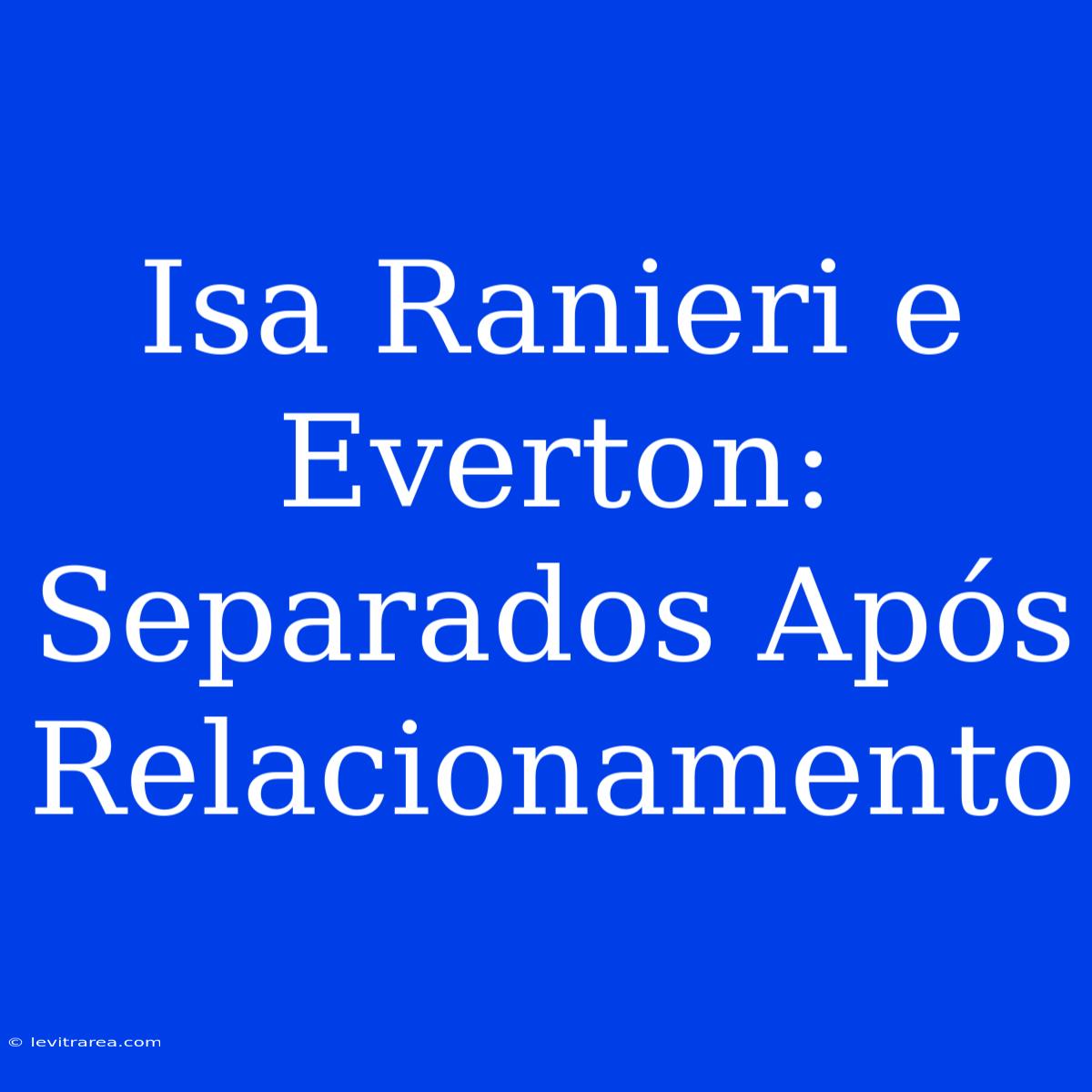 Isa Ranieri E Everton: Separados Após Relacionamento