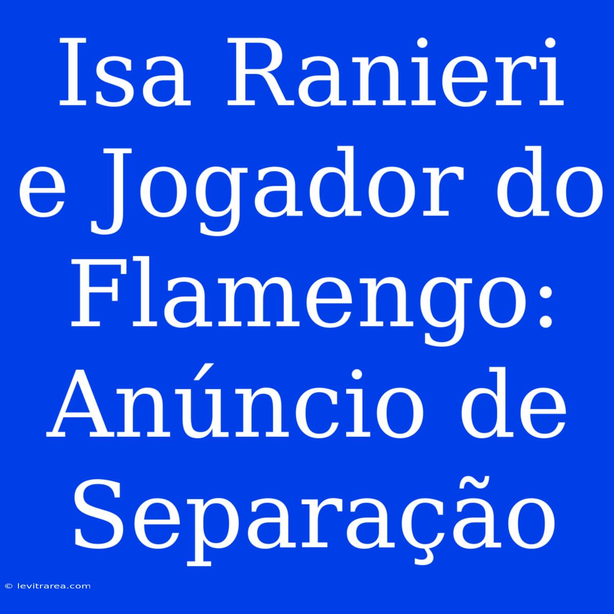 Isa Ranieri E Jogador Do Flamengo: Anúncio De Separação