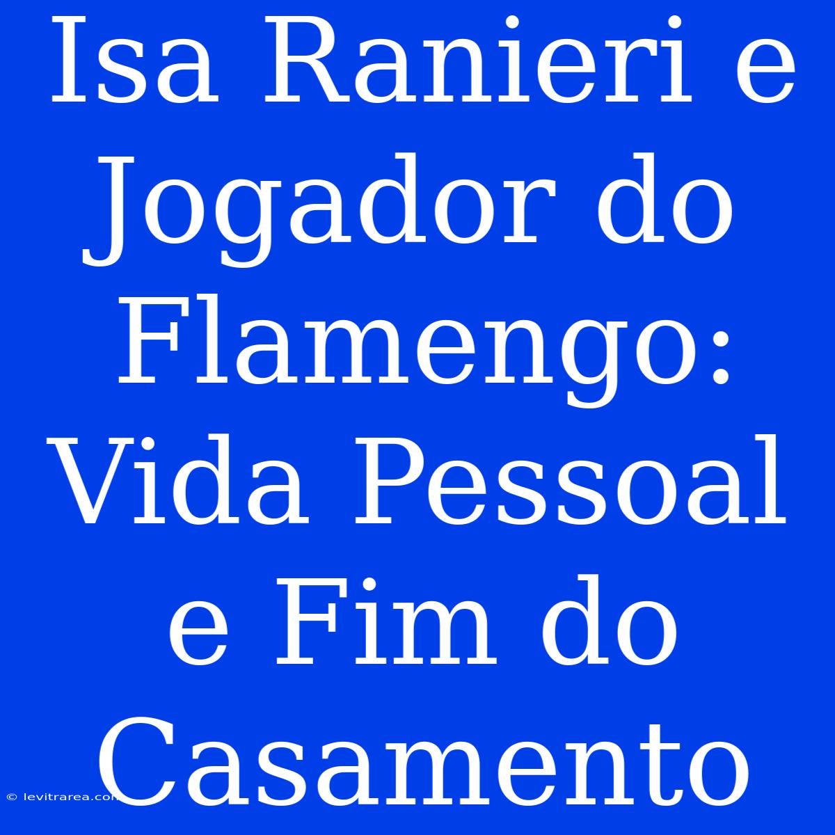 Isa Ranieri E Jogador Do Flamengo: Vida Pessoal E Fim Do Casamento