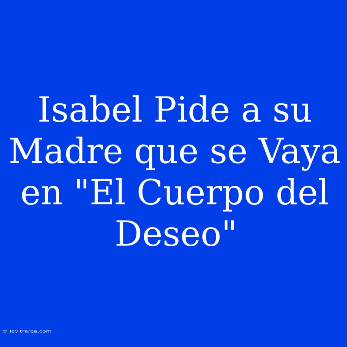 Isabel Pide A Su Madre Que Se Vaya En 