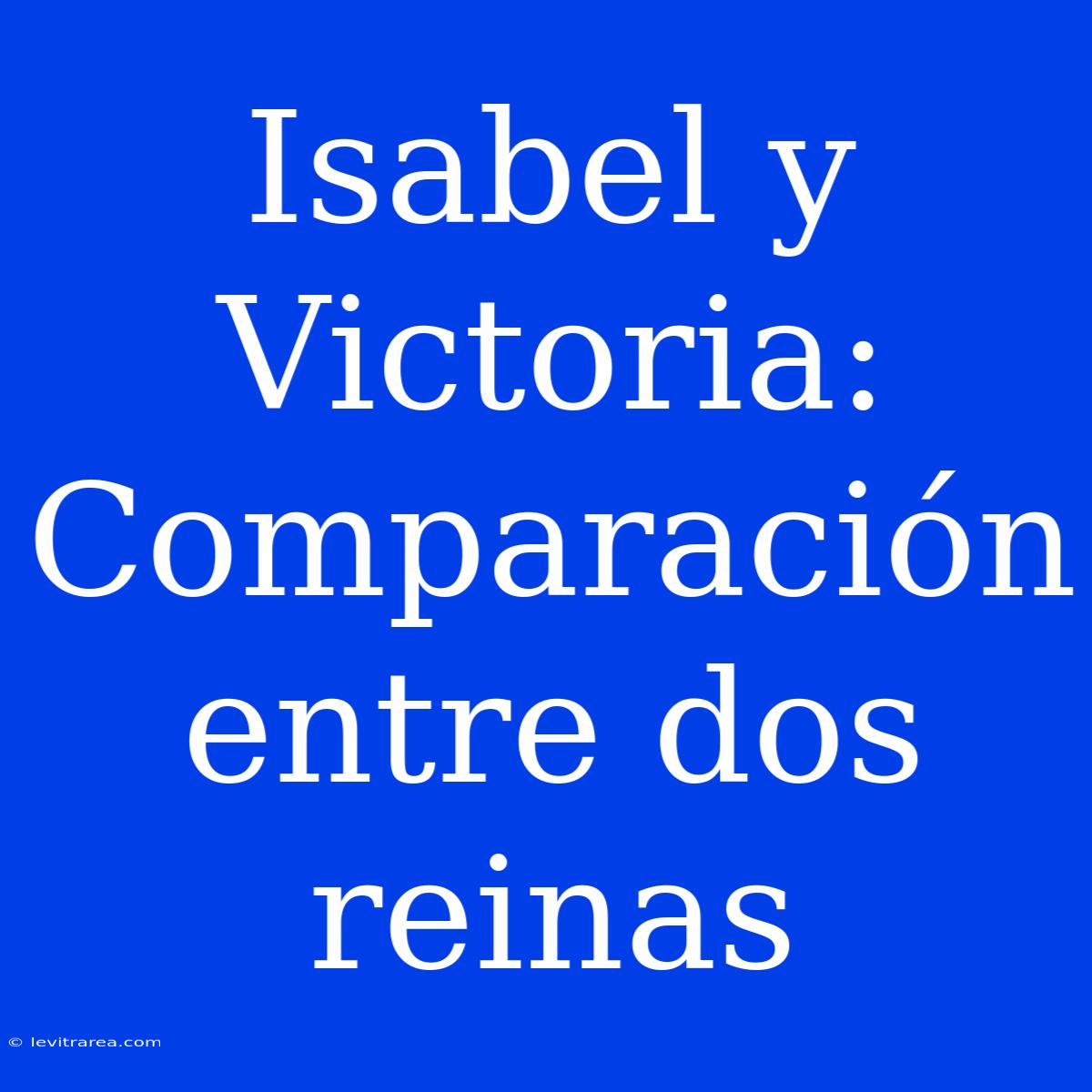 Isabel Y Victoria: Comparación Entre Dos Reinas