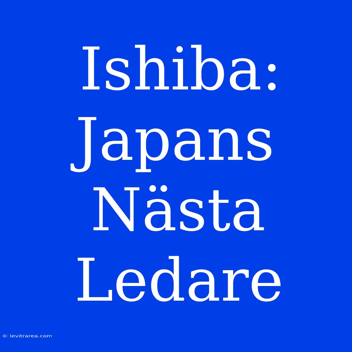 Ishiba: Japans Nästa Ledare