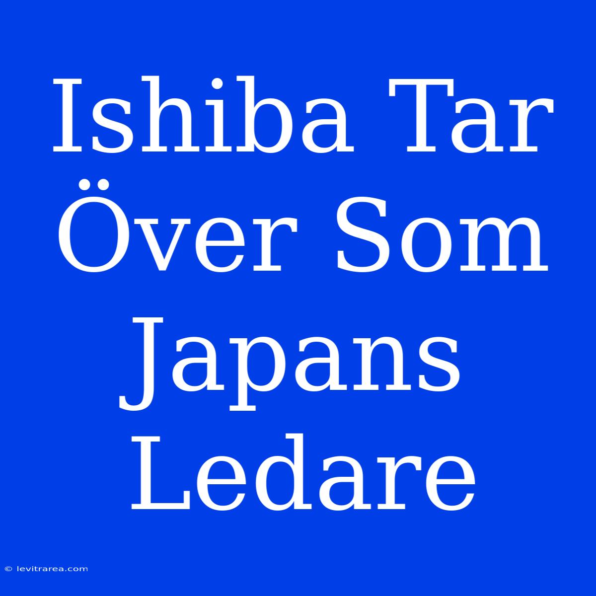 Ishiba Tar Över Som Japans Ledare