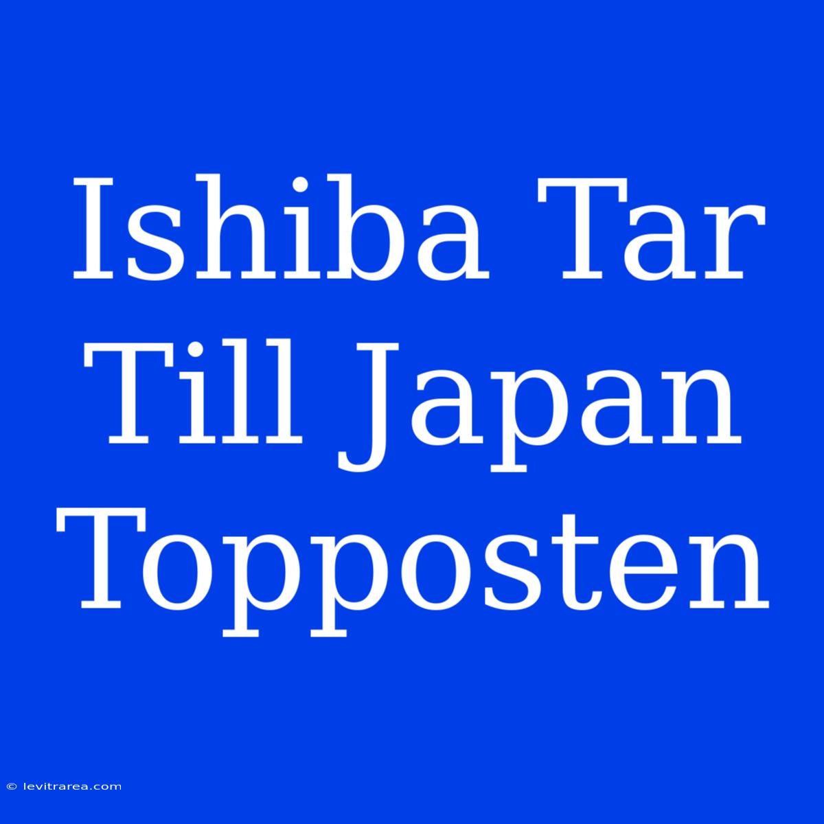 Ishiba Tar Till Japan Topposten