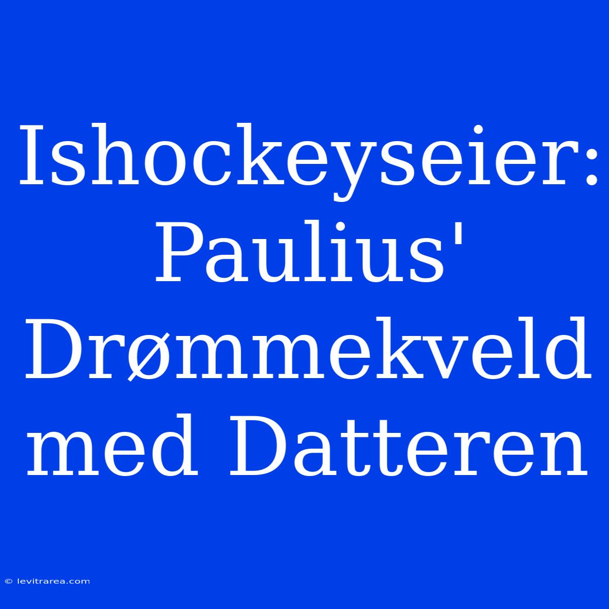 Ishockeyseier: Paulius' Drømmekveld Med Datteren