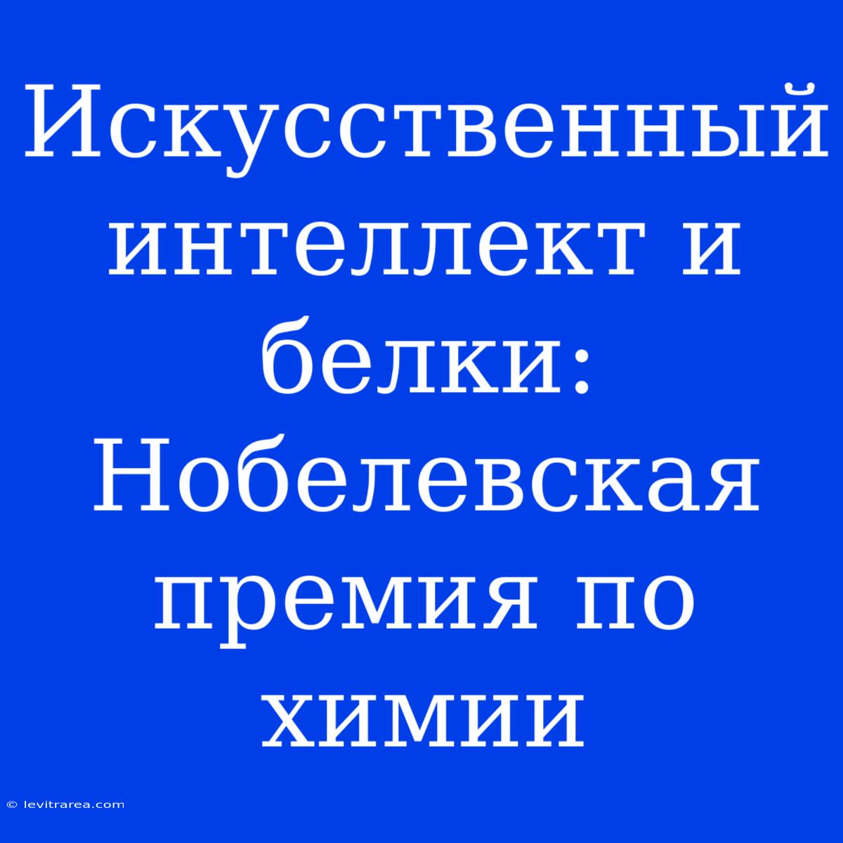 Искусственный Интеллект И Белки: Нобелевская Премия По Химии