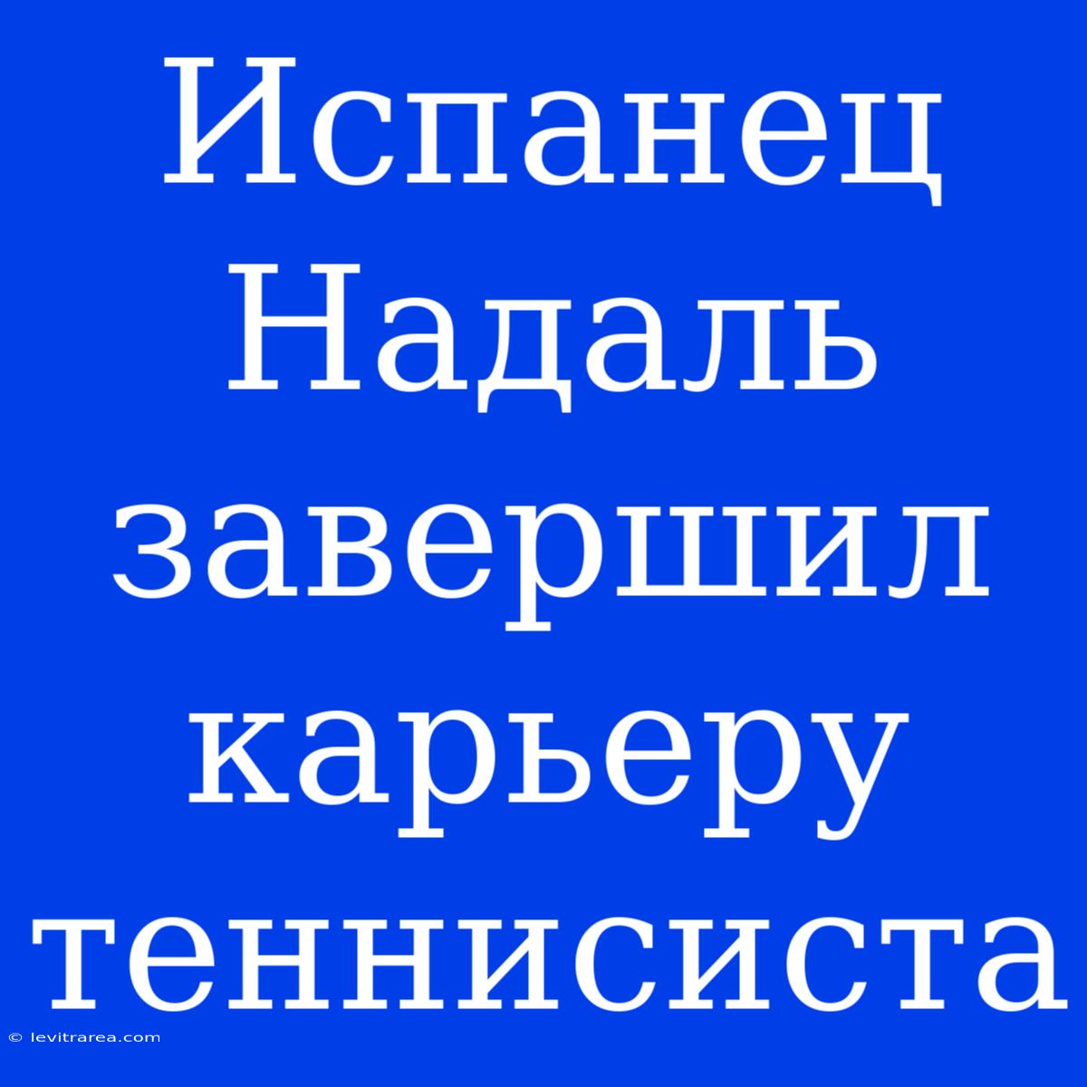 Испанец Надаль Завершил Карьеру Теннисиста