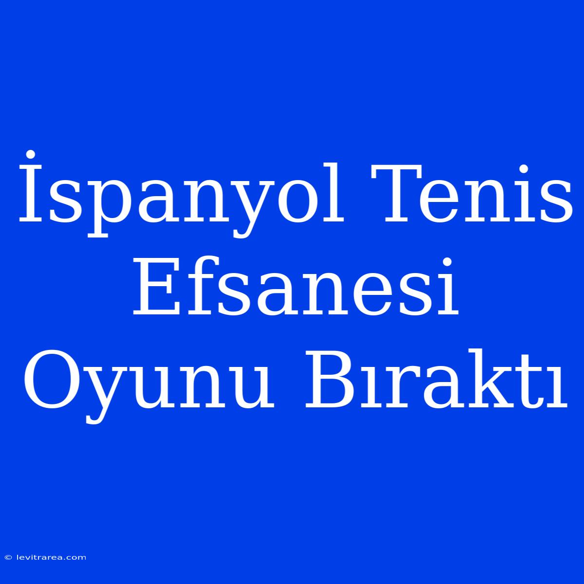 İspanyol Tenis Efsanesi Oyunu Bıraktı