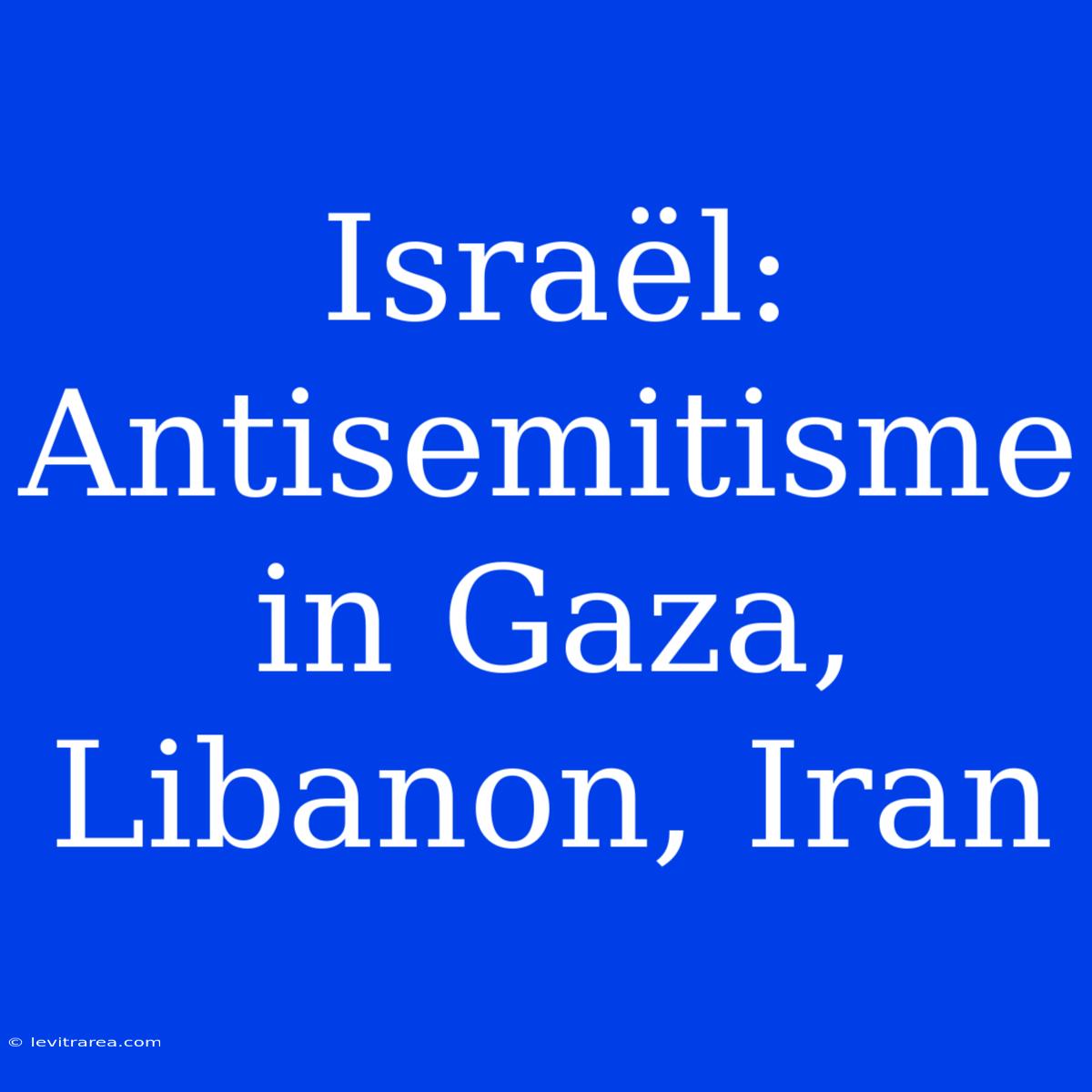 Israël: Antisemitisme In Gaza, Libanon, Iran