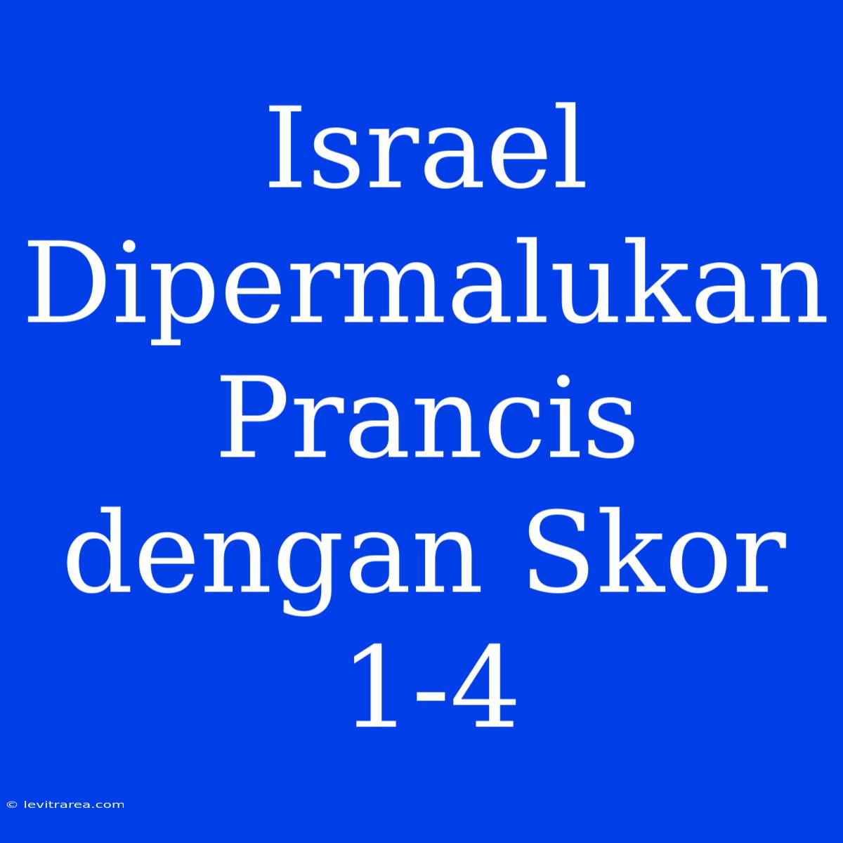 Israel Dipermalukan Prancis Dengan Skor 1-4 