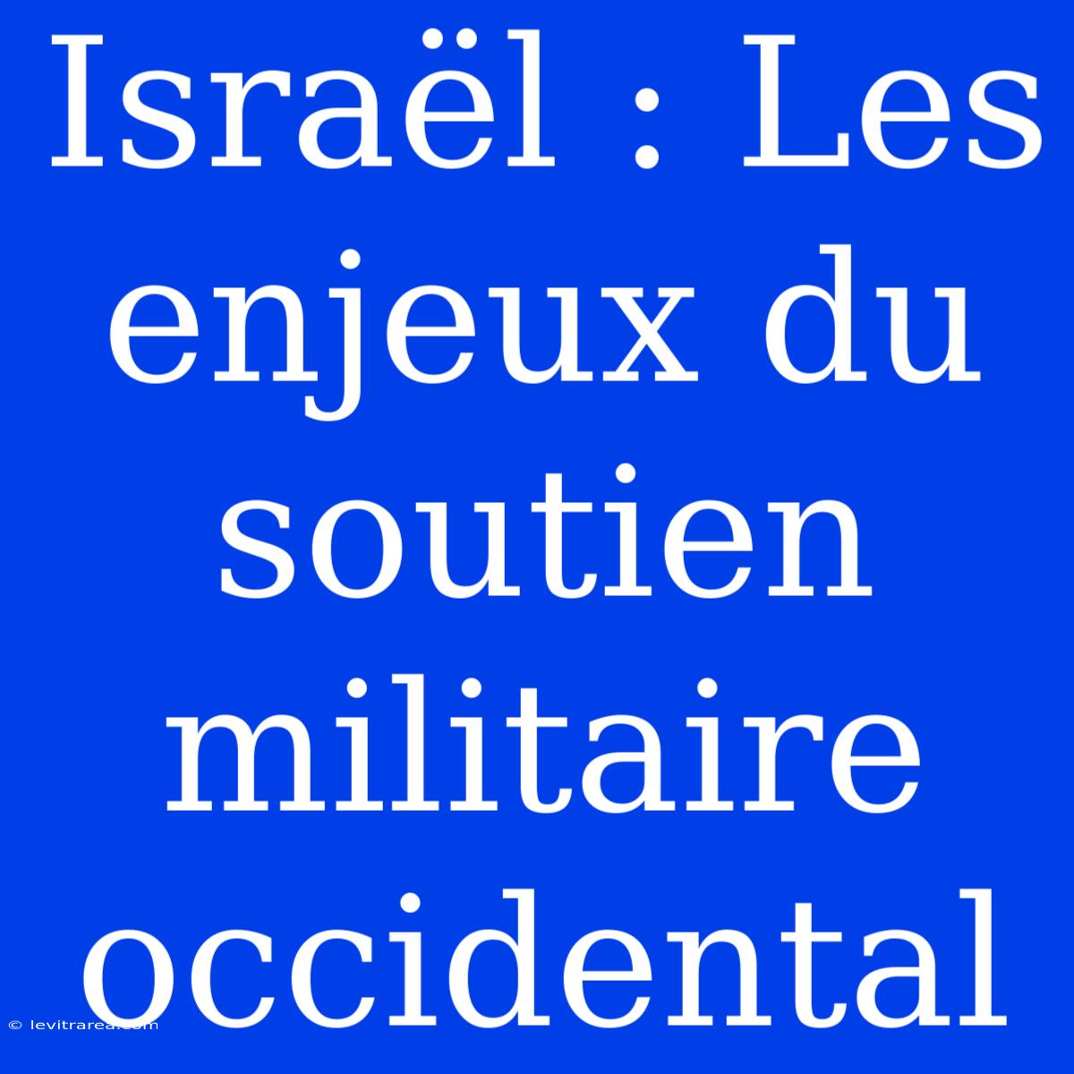 Israël : Les Enjeux Du Soutien Militaire Occidental