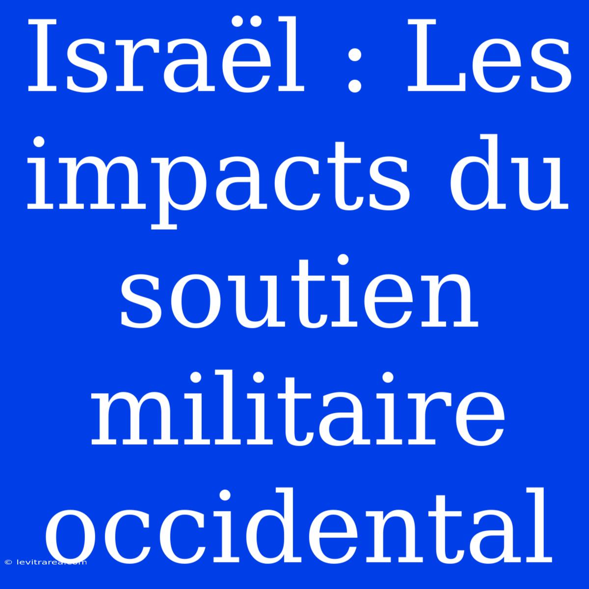 Israël : Les Impacts Du Soutien Militaire Occidental