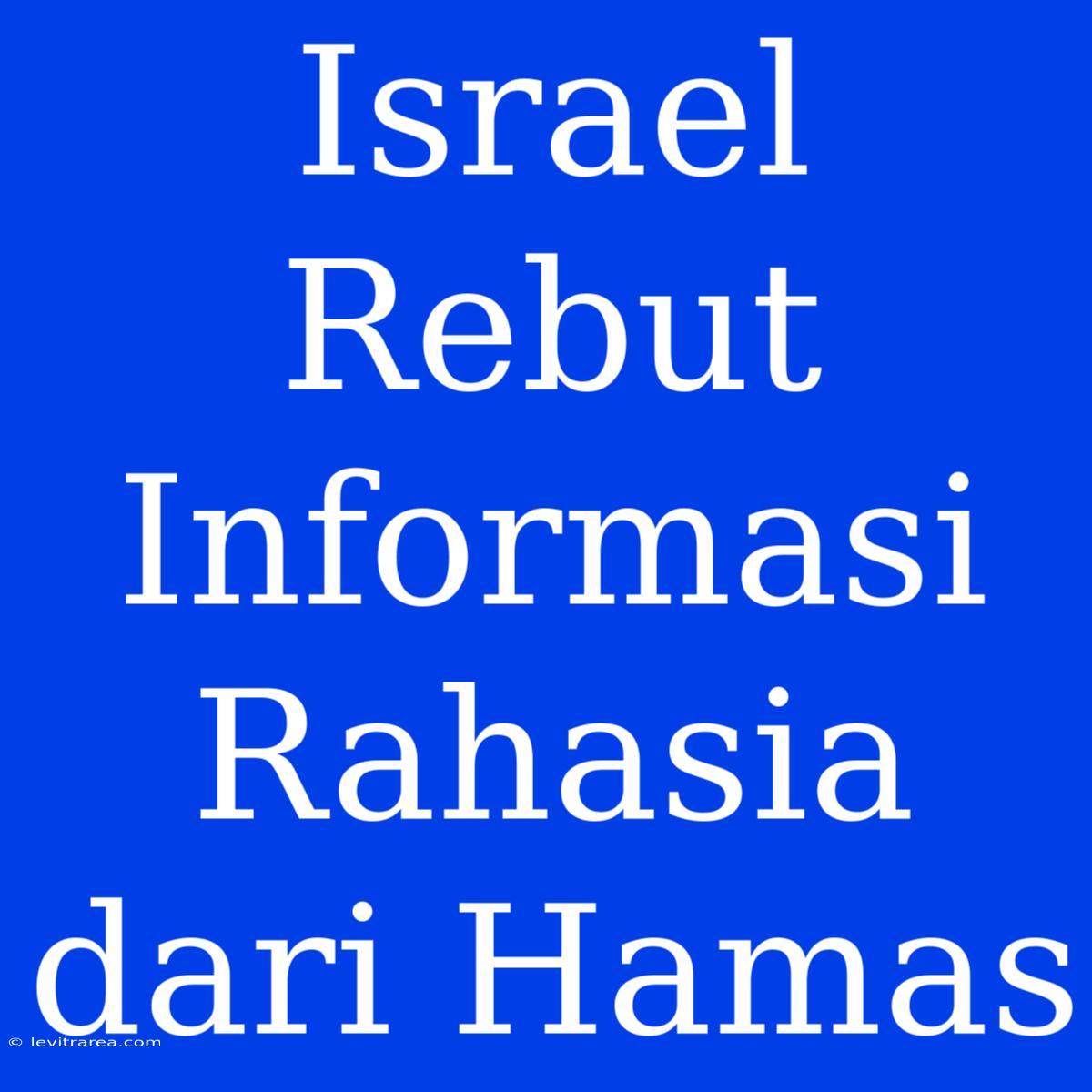 Israel Rebut Informasi Rahasia Dari Hamas