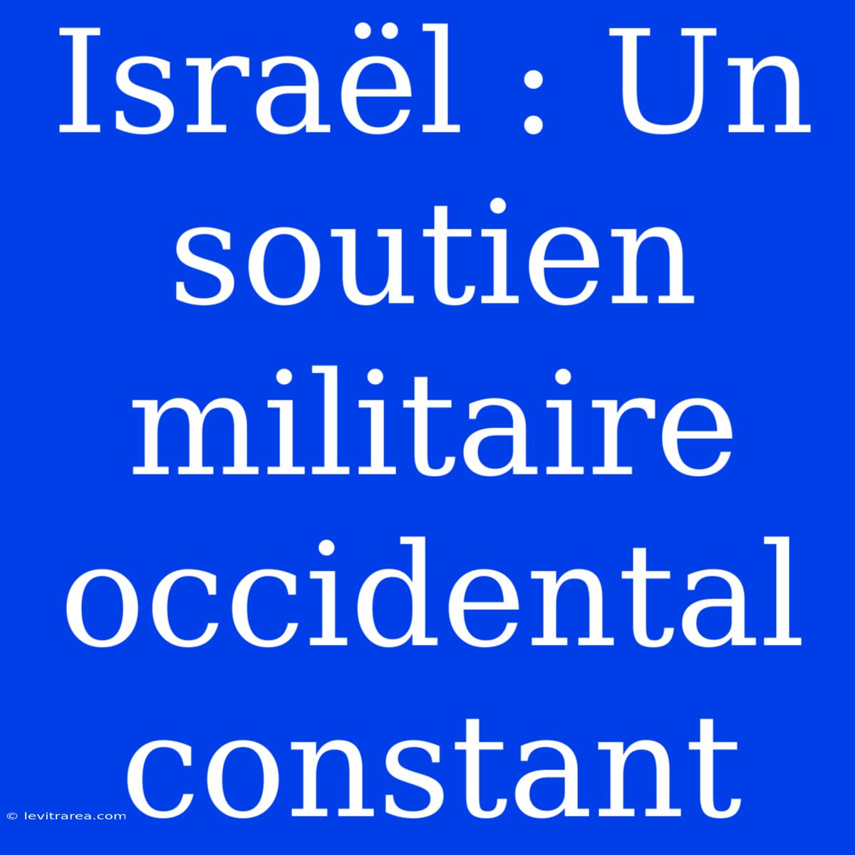 Israël : Un Soutien Militaire Occidental Constant