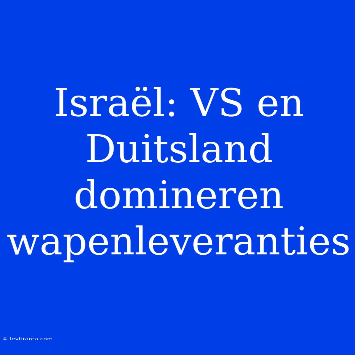 Israël: VS En Duitsland Domineren Wapenleveranties