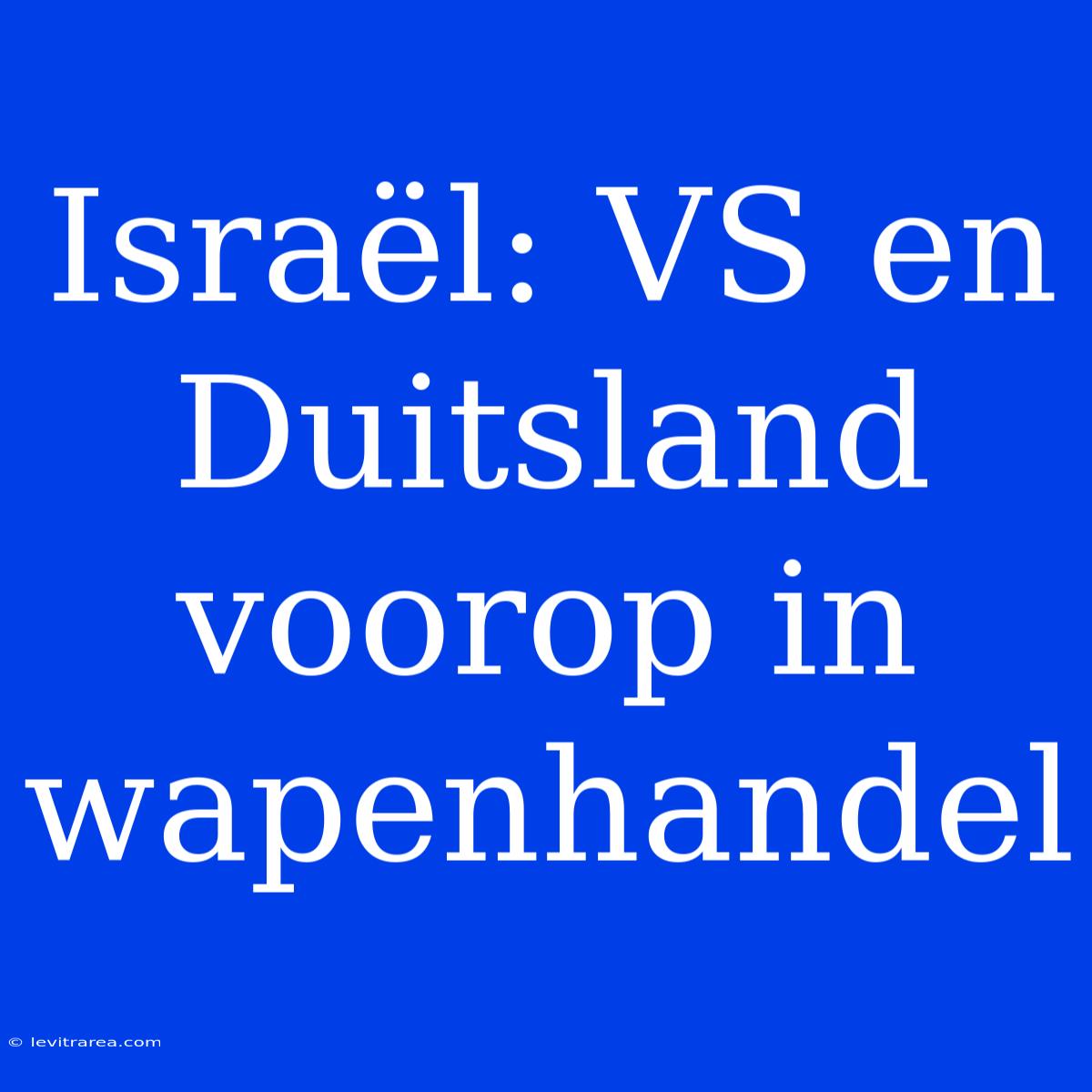 Israël: VS En Duitsland Voorop In Wapenhandel