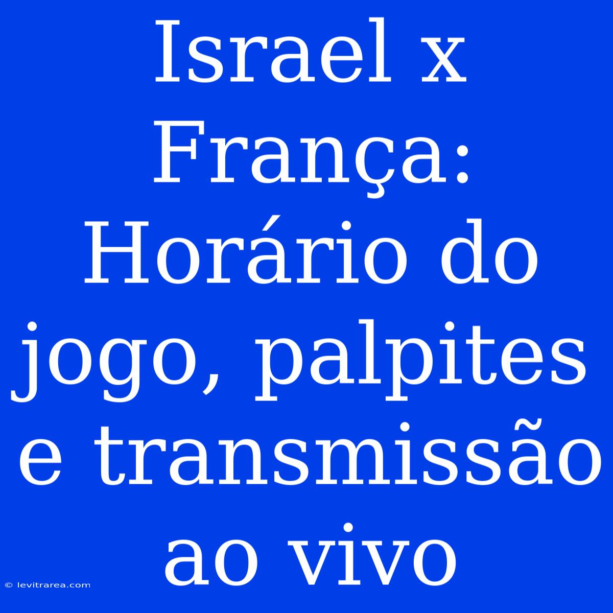 Israel X França: Horário Do Jogo, Palpites E Transmissão Ao Vivo 