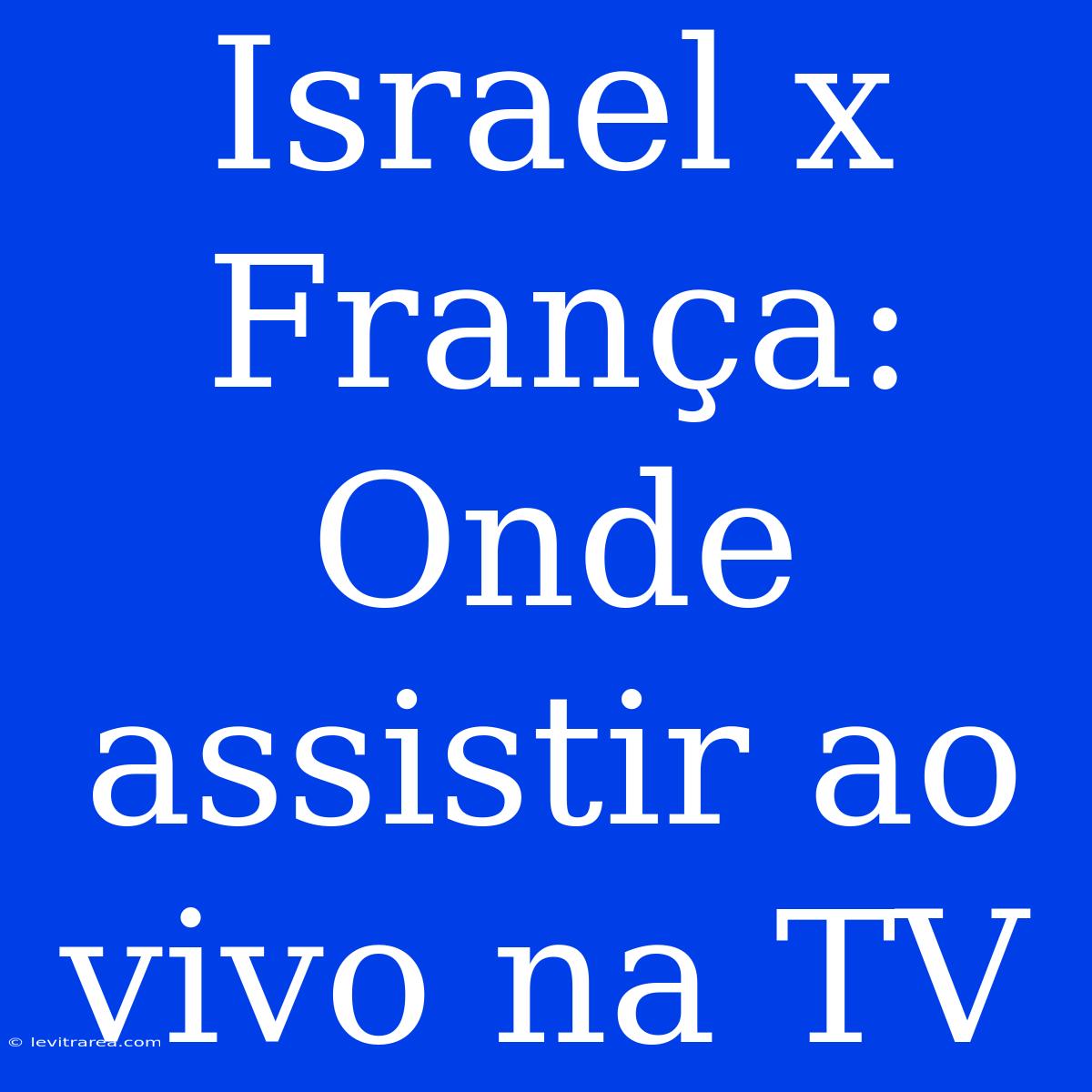 Israel X França: Onde Assistir Ao Vivo Na TV 