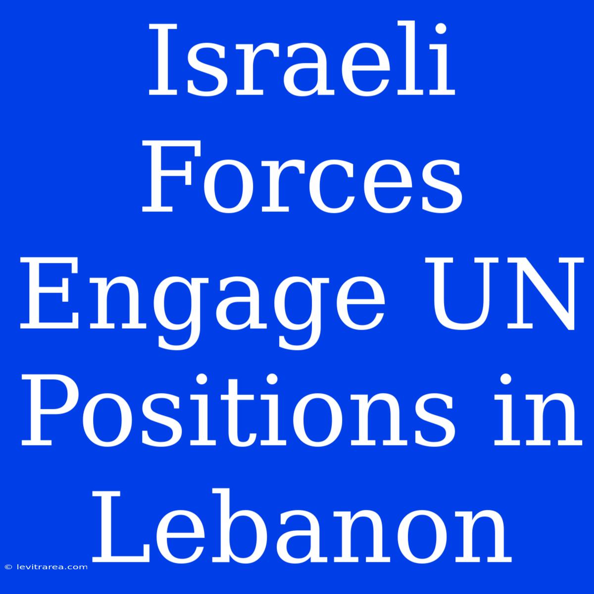 Israeli Forces Engage UN Positions In Lebanon