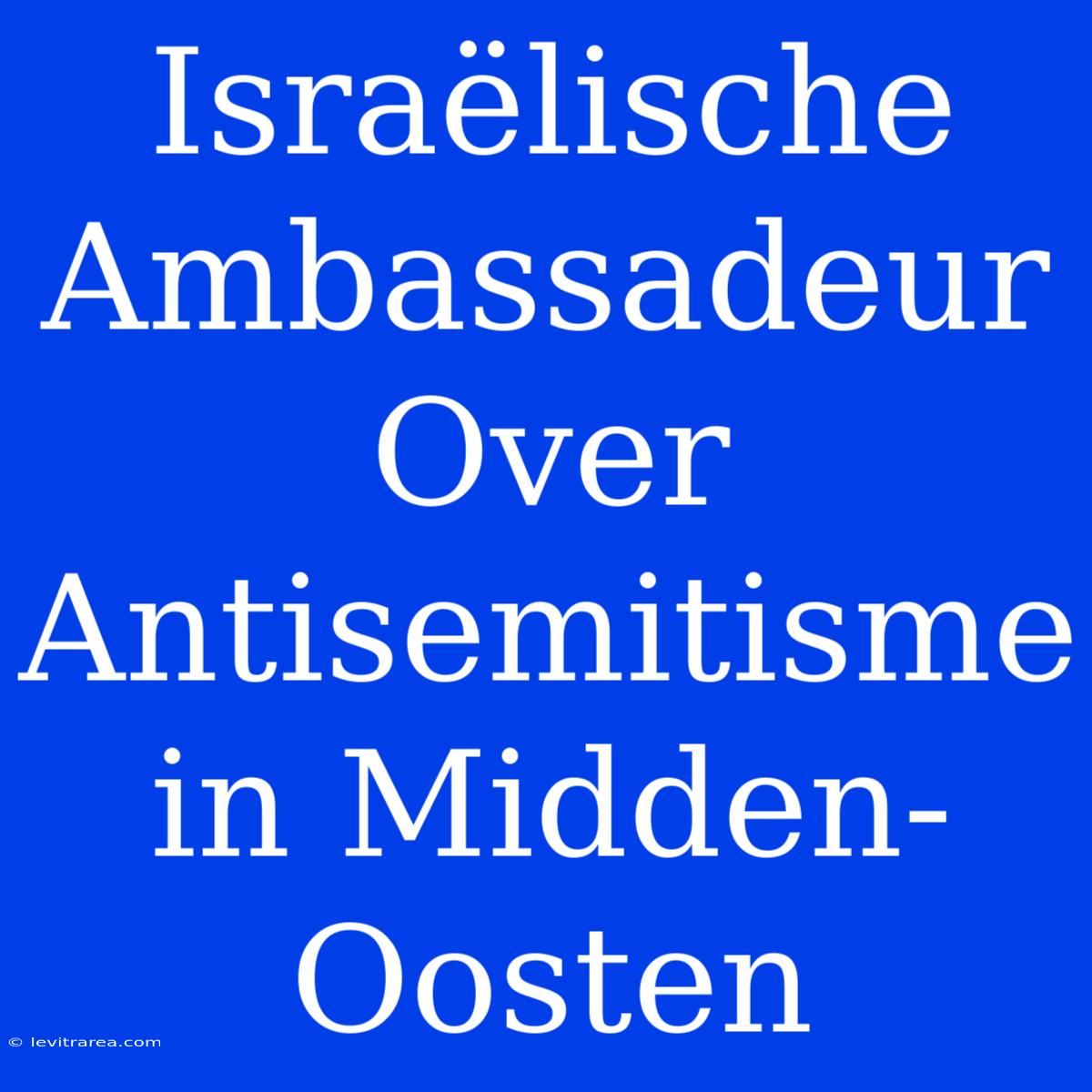 Israëlische Ambassadeur Over Antisemitisme In Midden-Oosten