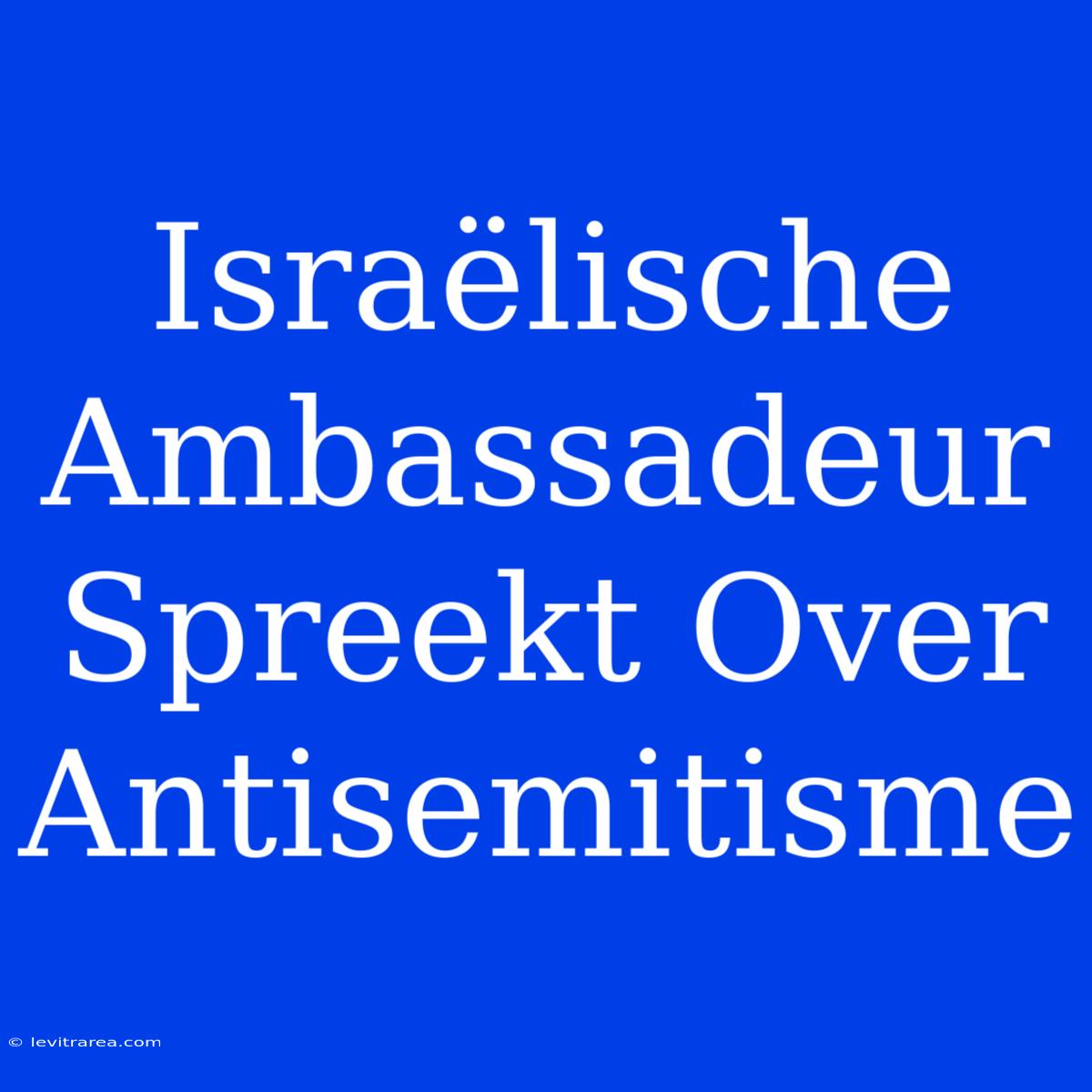 Israëlische Ambassadeur Spreekt Over Antisemitisme