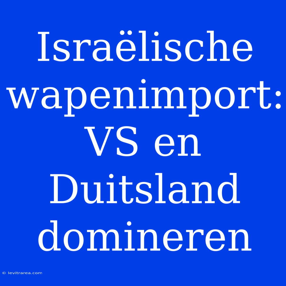 Israëlische Wapenimport: VS En Duitsland Domineren