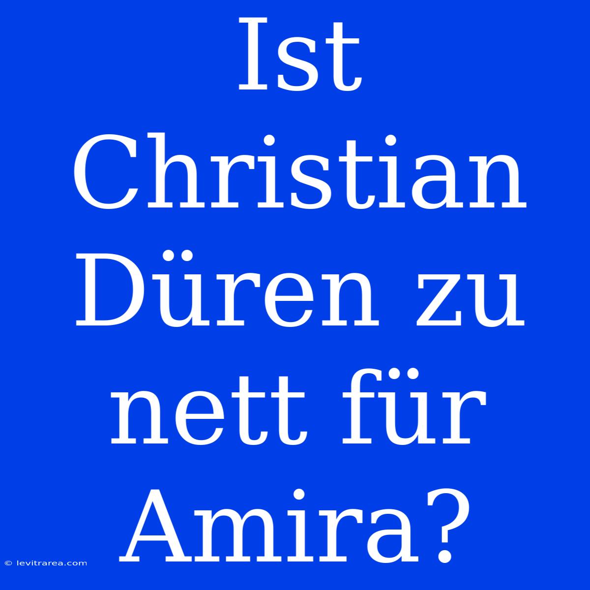 Ist Christian Düren Zu Nett Für Amira? 