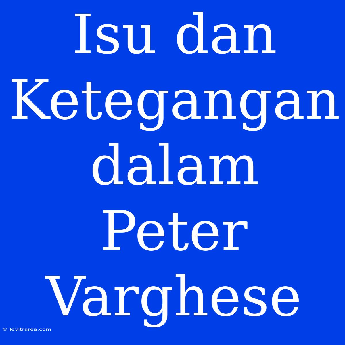 Isu Dan Ketegangan Dalam Peter Varghese