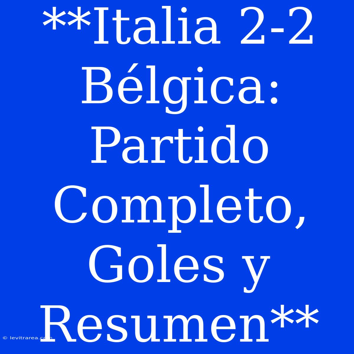 **Italia 2-2 Bélgica: Partido Completo, Goles Y Resumen**