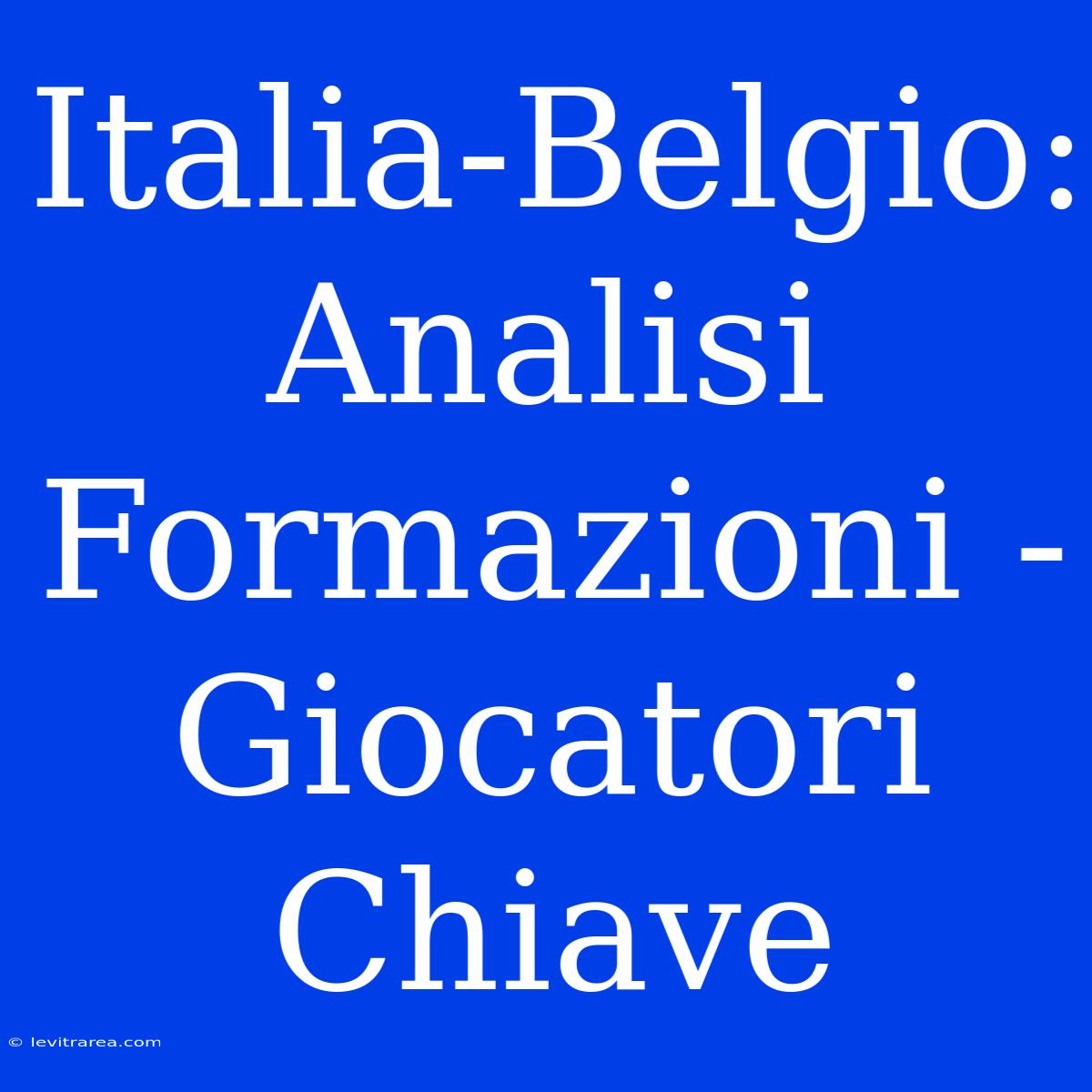 Italia-Belgio: Analisi Formazioni - Giocatori Chiave 