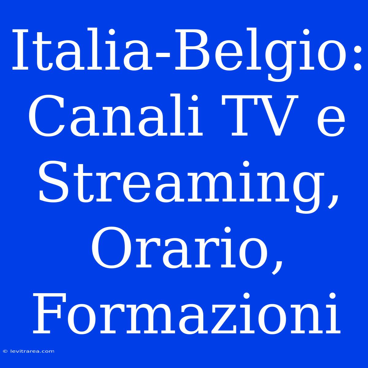 Italia-Belgio: Canali TV E Streaming, Orario, Formazioni