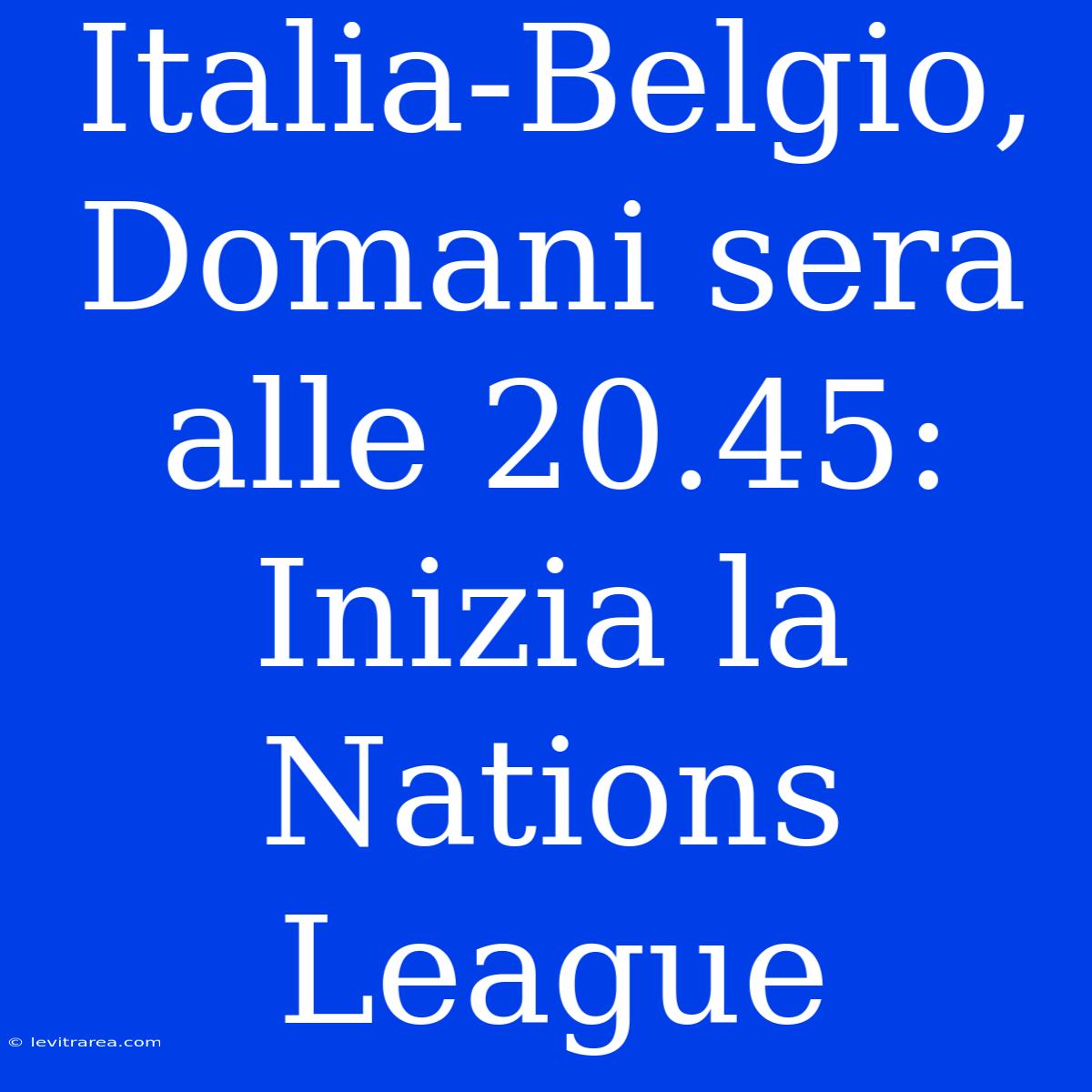 Italia-Belgio, Domani Sera Alle 20.45: Inizia La Nations League