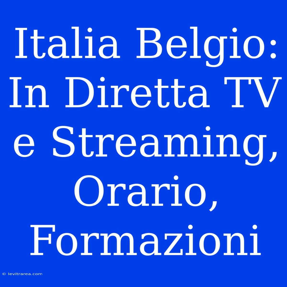 Italia Belgio: In Diretta TV E Streaming, Orario, Formazioni