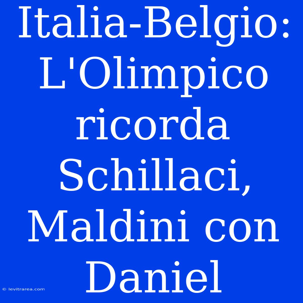 Italia-Belgio: L'Olimpico Ricorda Schillaci, Maldini Con Daniel 